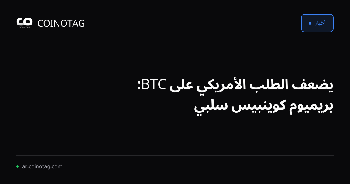 يضعف الطلب الأمريكي على BTC: بريميوم كوينبيس سلبي