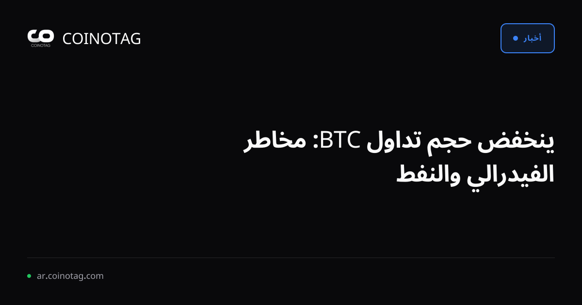 ينخفض حجم تداول BTC: مخاطر الفيدرالي والنفط