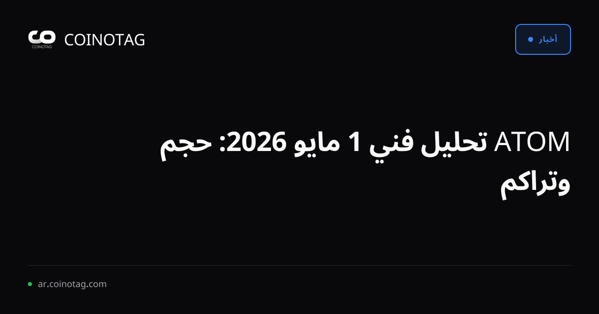 ATOM تحليل فني 1 مايو 2026: حجم وتراكم