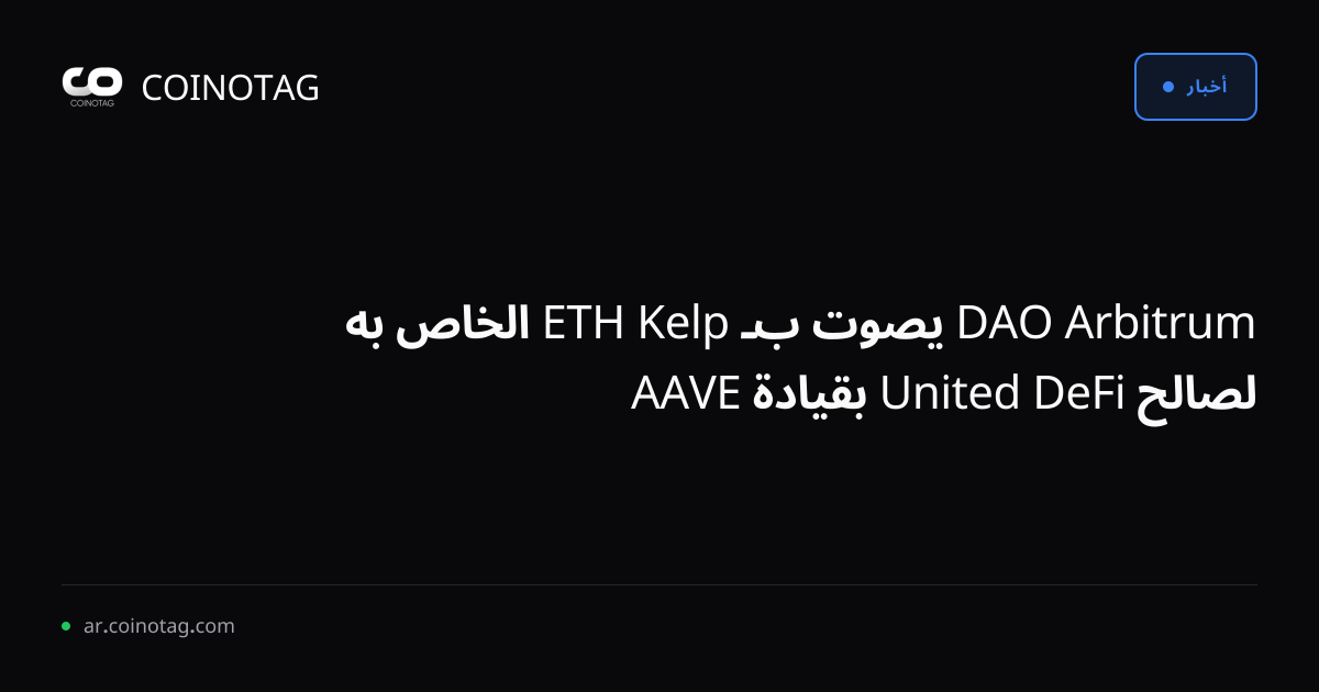 Arbitrum DAO يصوت بـ Kelp ETH الخاص به لصالح DeFi United بقيادة AAVE