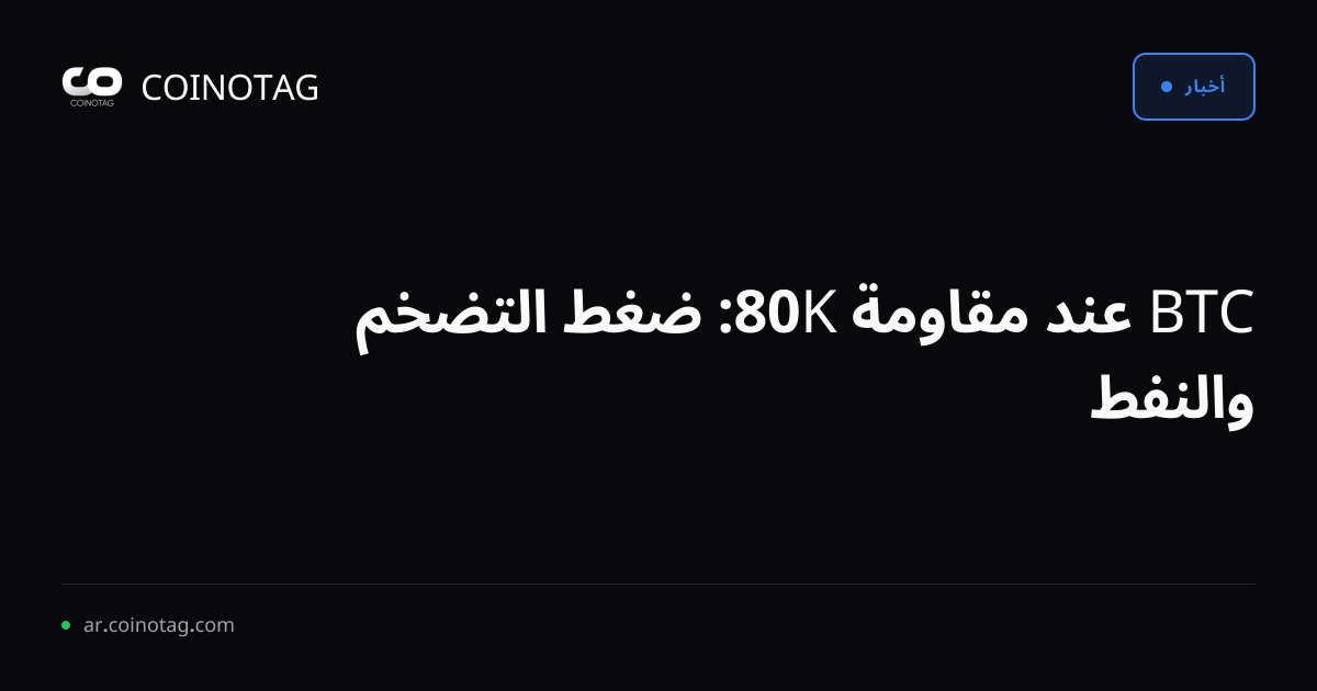 BTC عند مقاومة 80K: ضغط التضخم والنفط