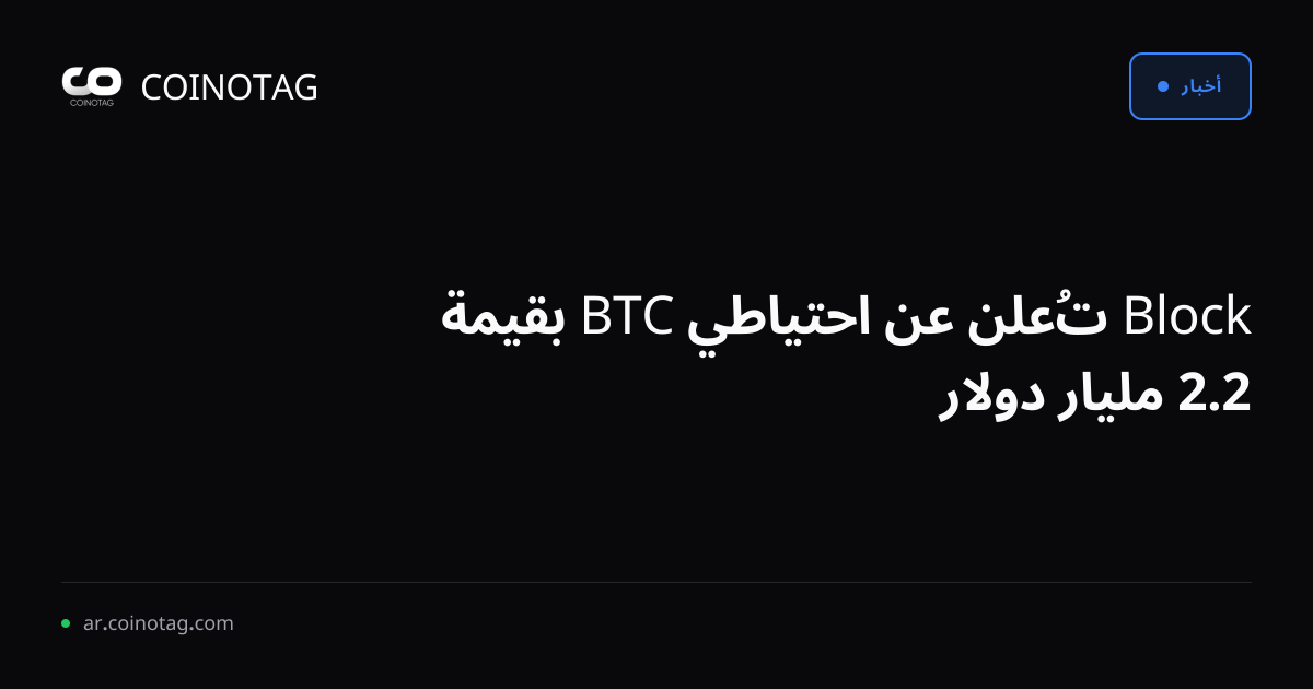 Block تُعلن عن احتياطي BTC بقيمة 2.2 مليار دولار