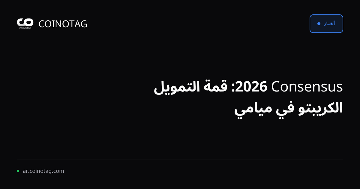 Consensus 2026: قمة التمويل الكريبتو في ميامي