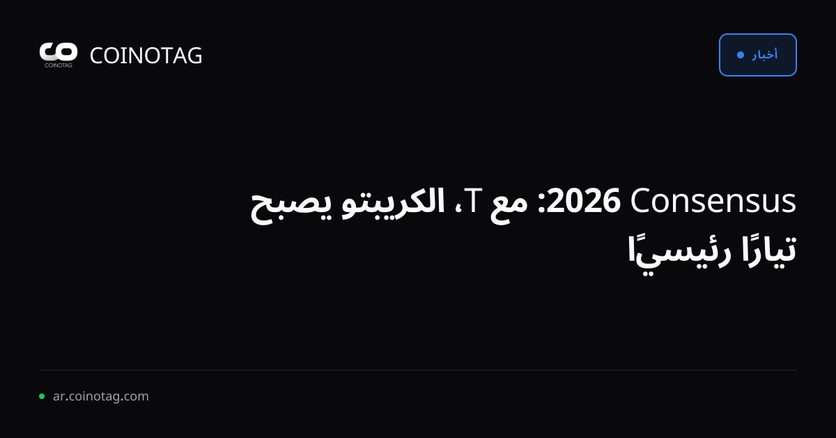 Consensus 2026: مع T، الكريبتو يصبح تيارًا رئيسيًا