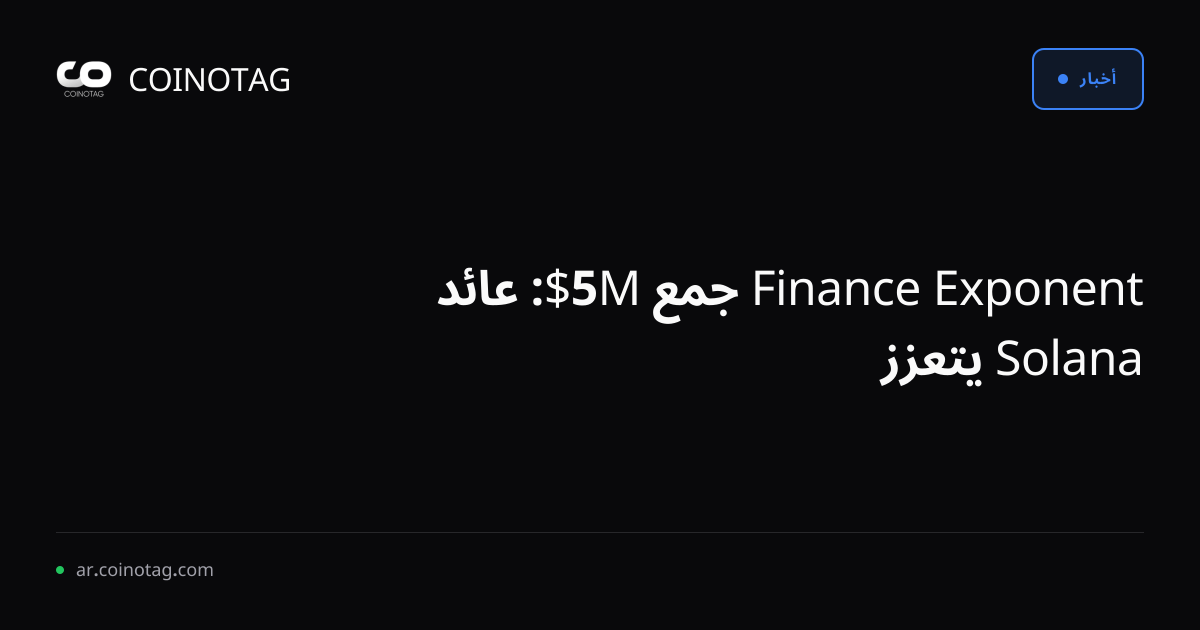 Exponent Finance جمع 5M$: عائد Solana يتعزز