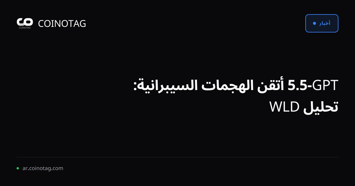 GPT-5.5 أتقن الهجمات السيبرانية: تحليل WLD