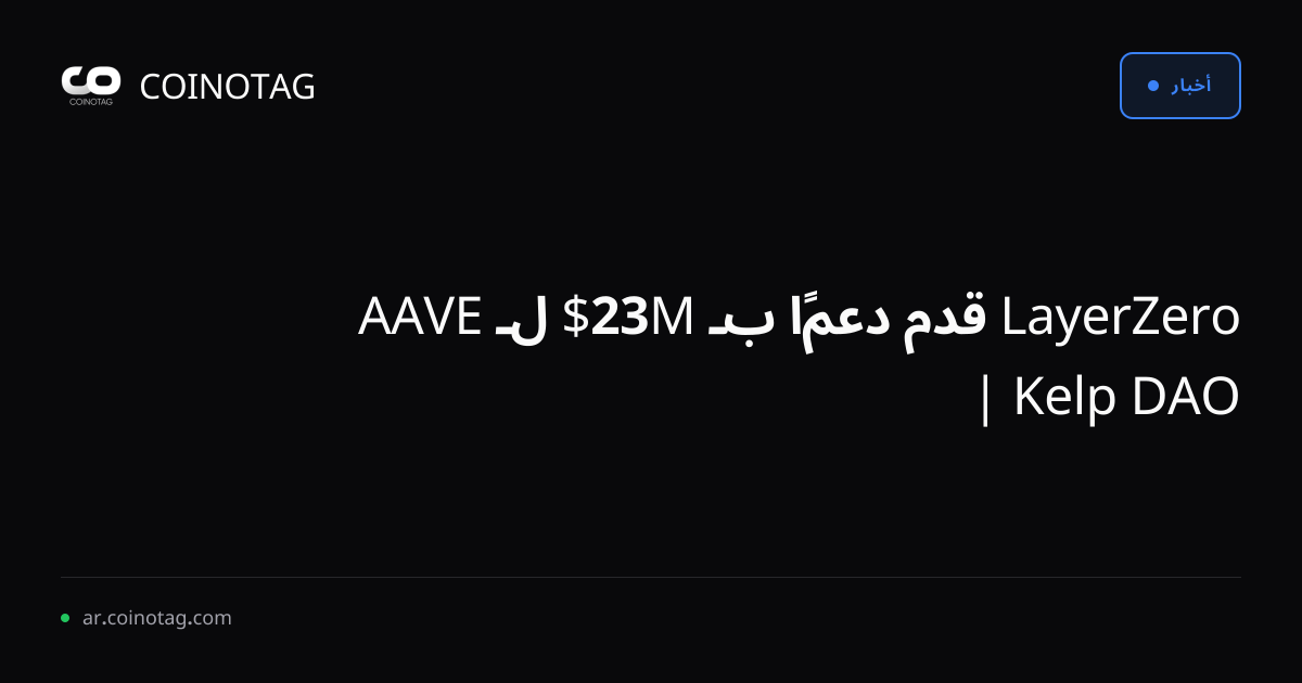 LayerZero قدم دعمًا بـ 23M$ لـ AAVE | Kelp DAO