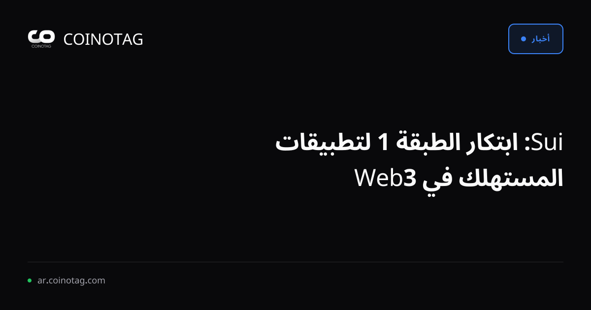 Sui: ابتكار الطبقة 1 لتطبيقات المستهلك في Web3